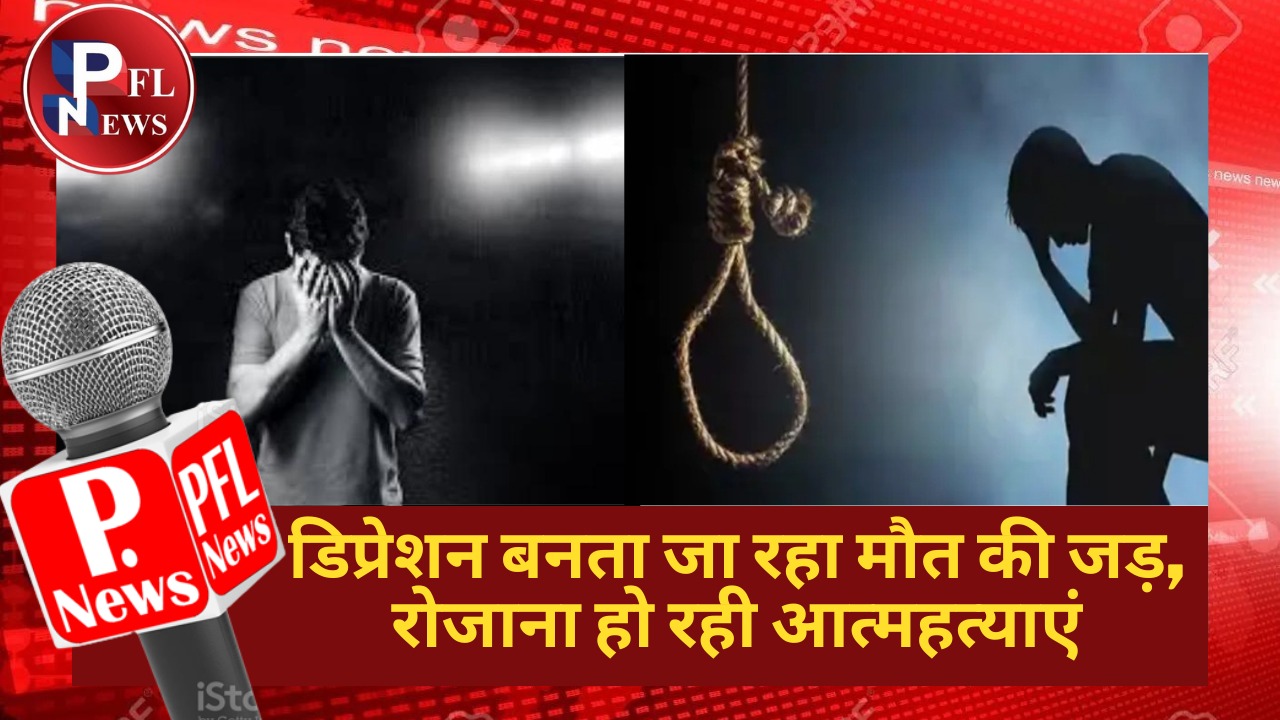 PFL News - डिप्रेशन बनता जा रहा मौत की जड़, रोजाना हो रही आत्महत्याएं