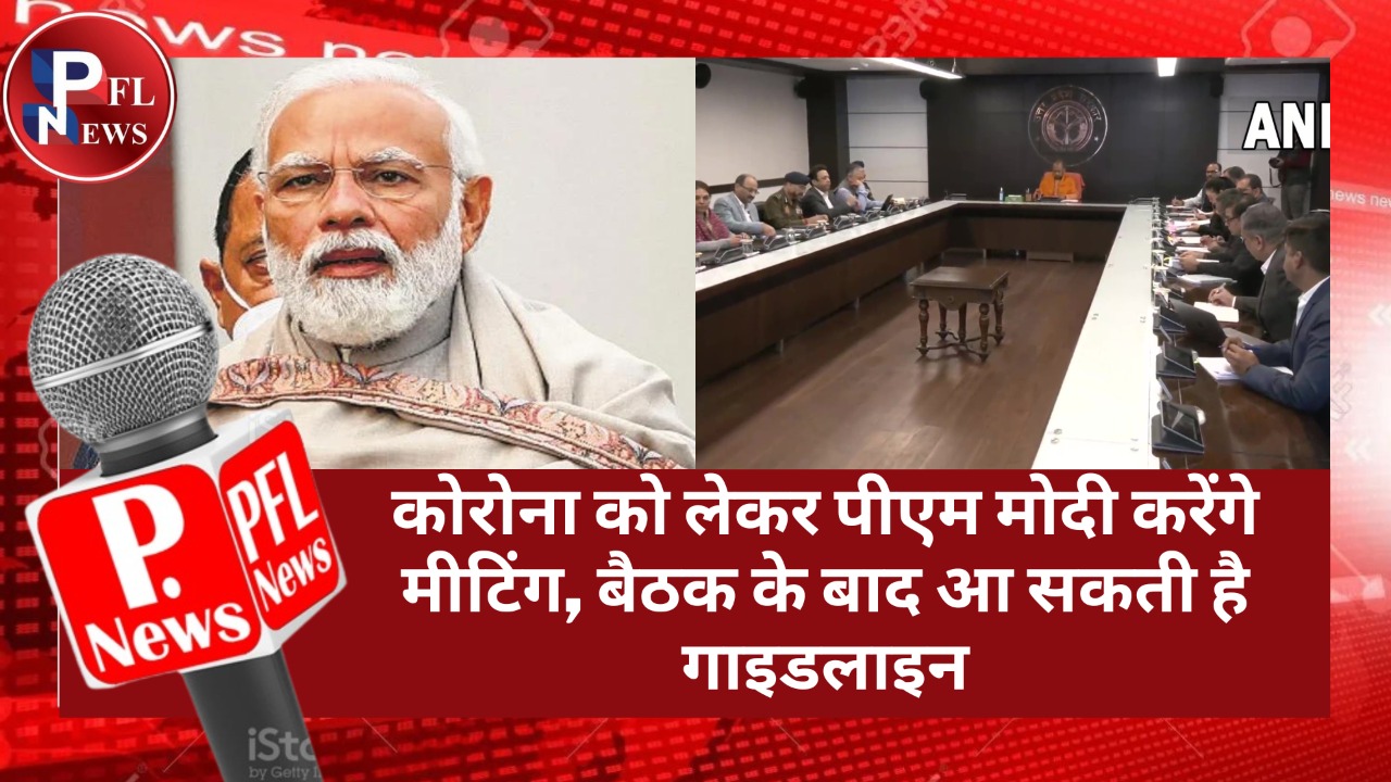 PFL News - कोरोना को लेकर पीएम मोदी करेंगे मीटिंग,बैठक के बाद आ सकती है गाइडलाइन