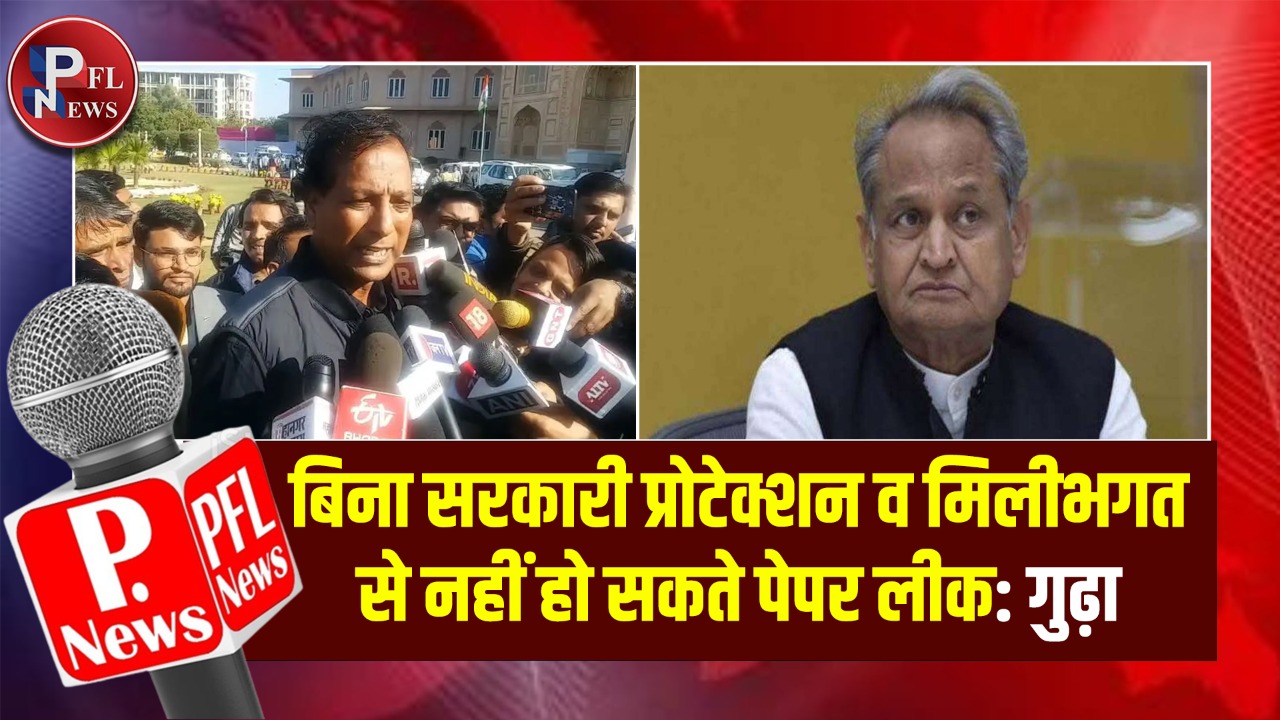 PFL News-बिना सरकारी प्रोटेक्शन व मिलीभगत नहीं हो सकते पेपर लीक- गुढ़ा