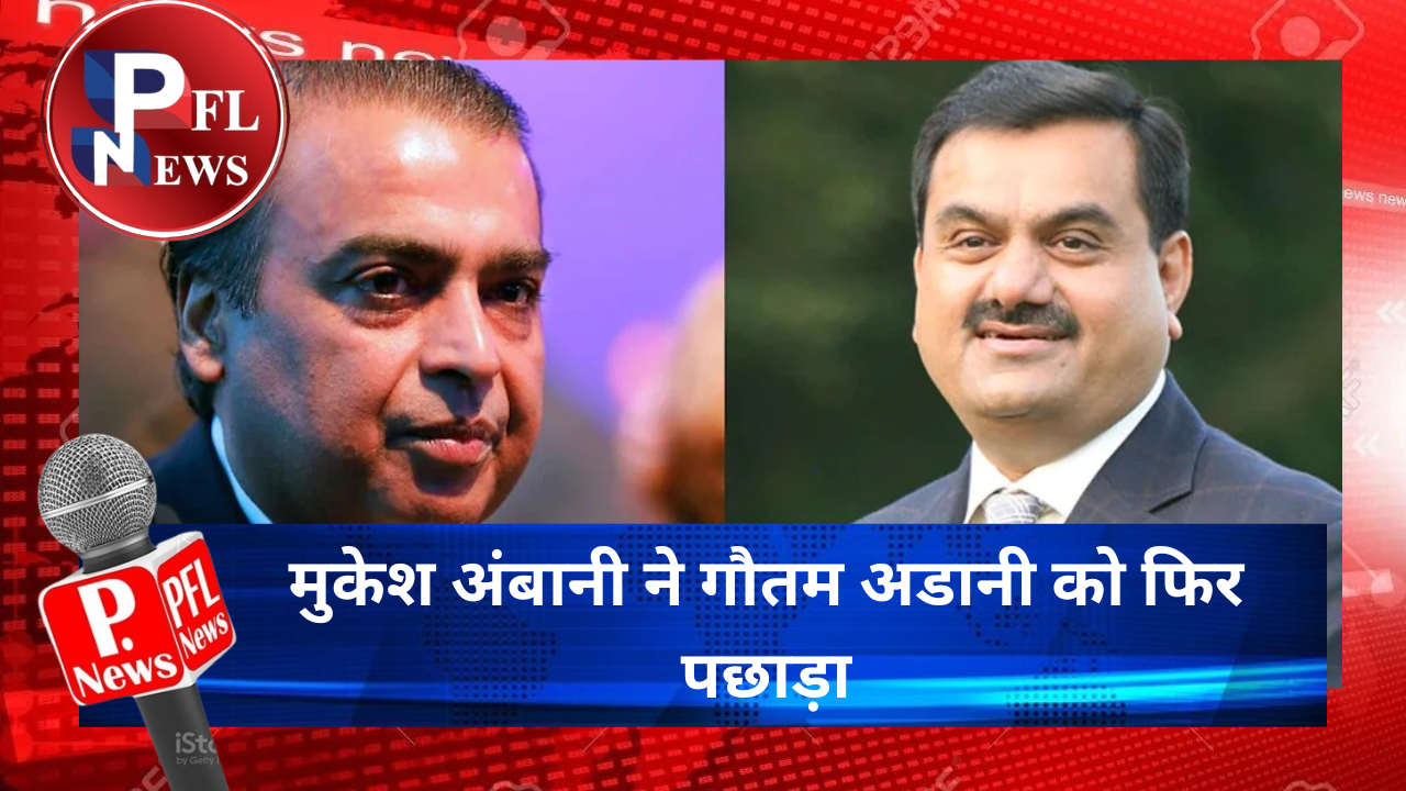 PFL News - मुकेश अंबानी ने गौतम अडानी को फिर पछाड़ा