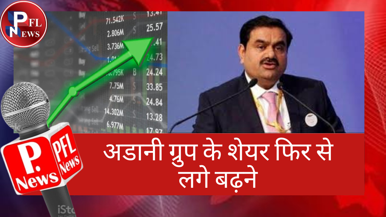 PFL News - अडानी ग्रुप के शेयर फिर से लगे बढ़ने PFL News - अडानी ग्रुप के शेयर फिर से लगे बढ़ने