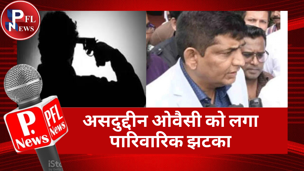 PFL News -  असदुद्दीन ओवैसी को लगा पारिवारिक झटका