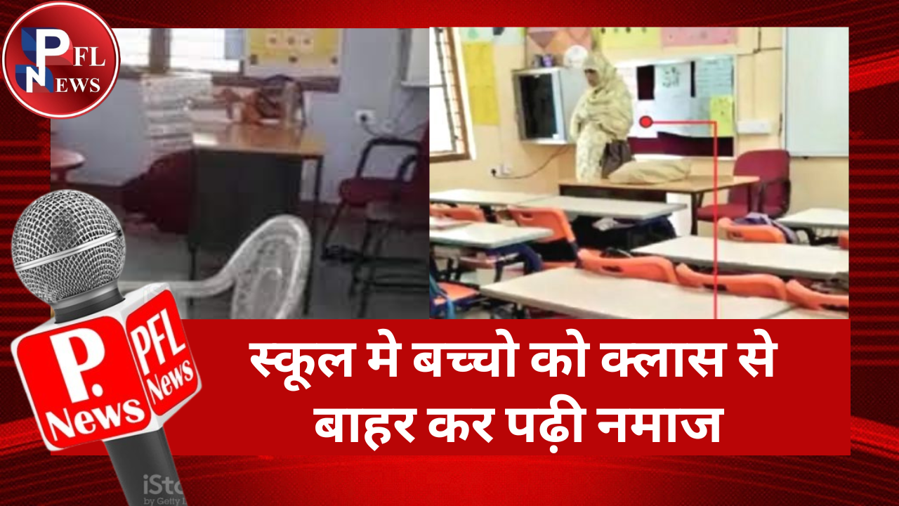 PFL News - स्कूल मे बच्चो को क्लास से बाहर कर पढ़ी नमाज