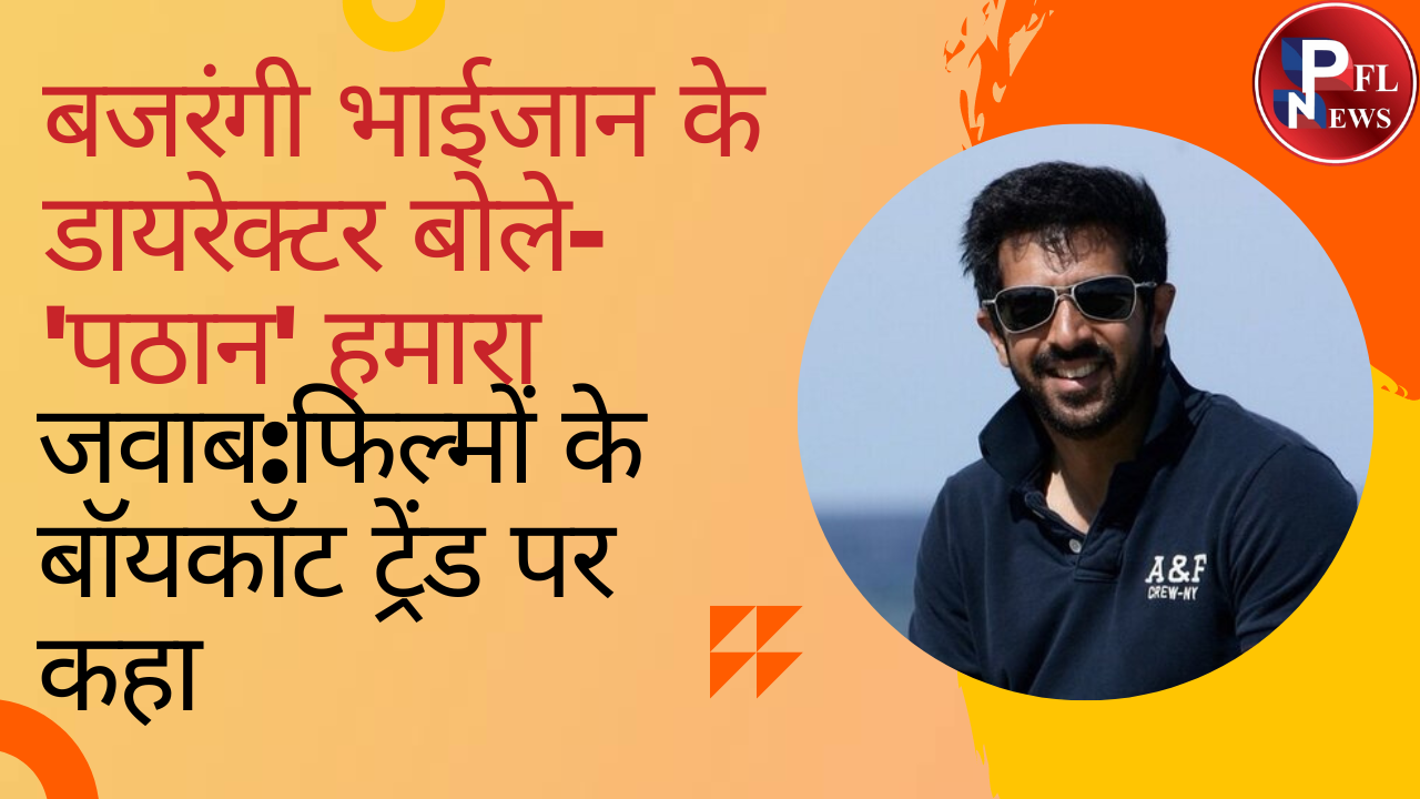 PFL News - बजरंगी भाईजान के डायरेक्टर बोले- 'पठान' हमारा जवाब:फिल्मों के बॉयकॉट ट्रेंड पर कहा- विवाद मूवी को फ्लॉप नहीं कर सकता