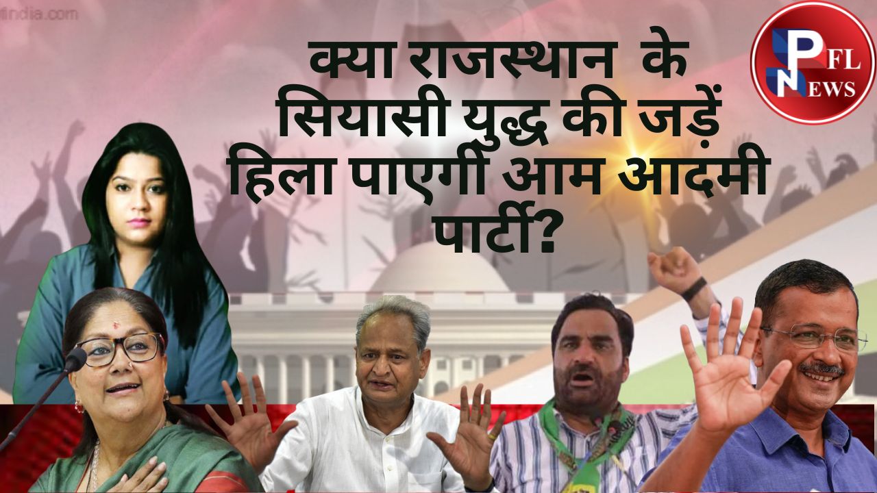 PFL News-क्या राजस्थान के सियासी युद्ध की जड़ें हिला पाएगी आम आदमी पार्टी?जानिए आज के आप पार्टी की शपथ ग्रहण कार्यक्रम के सियासी मायने  