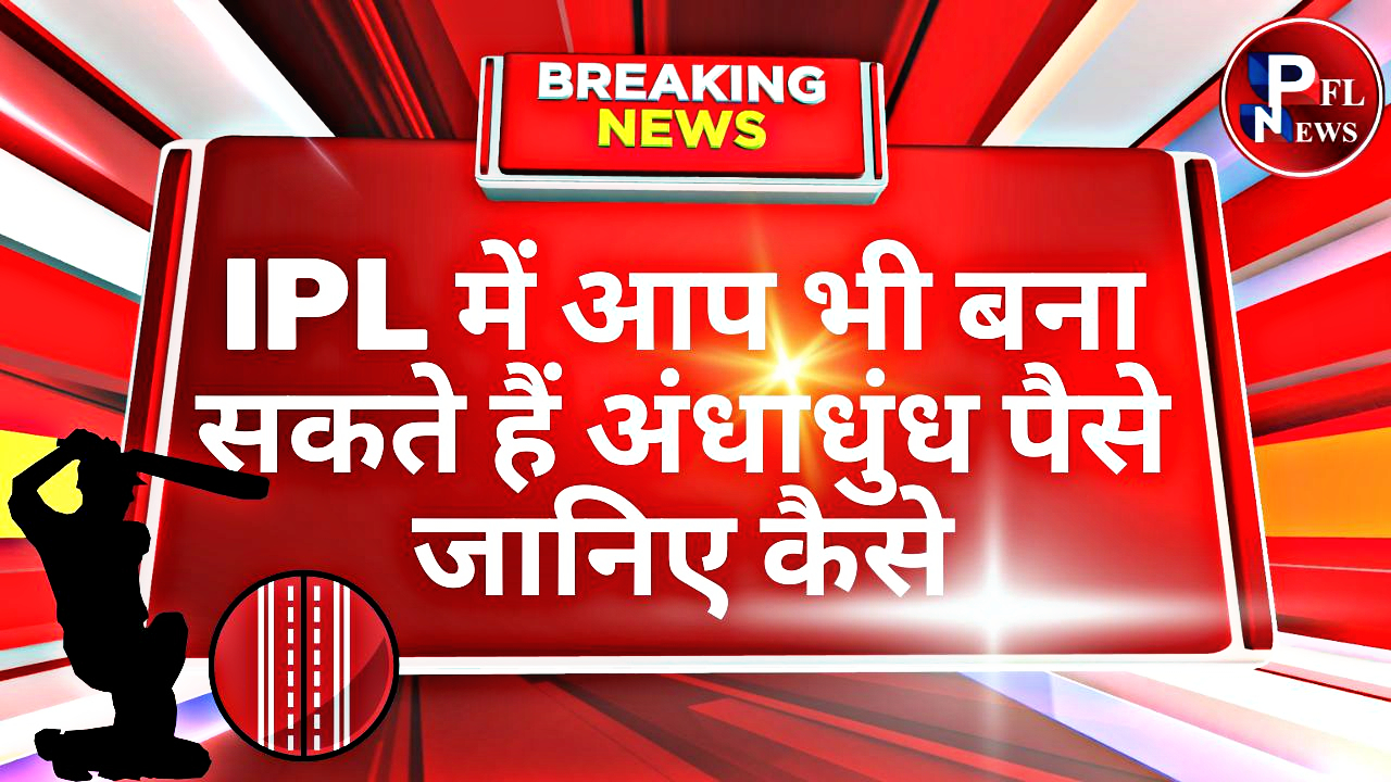 PFL News - IPL में आप भी बना सकते हैं अंधाधुंध पैसे जानिए कैसे