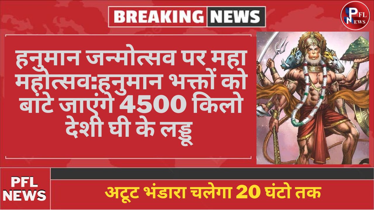PFL News - हनुमान जन्मोत्सव पर महा महोत्सव:हनुमान भक्तों को बांटे जाएंगे 4500 किलो देशी घी के लड्डू,अटूट भंडारा चलेगा 20 घंटो तक PFL News - हनुमान जन्मोत्सव पर महा महोत्सव:हनुमान भक्तों को बांटे जाएंगे 4500 किलो देशी घी के लड्डू,अटूट भंडारा चलेगा 20 घंटो तक