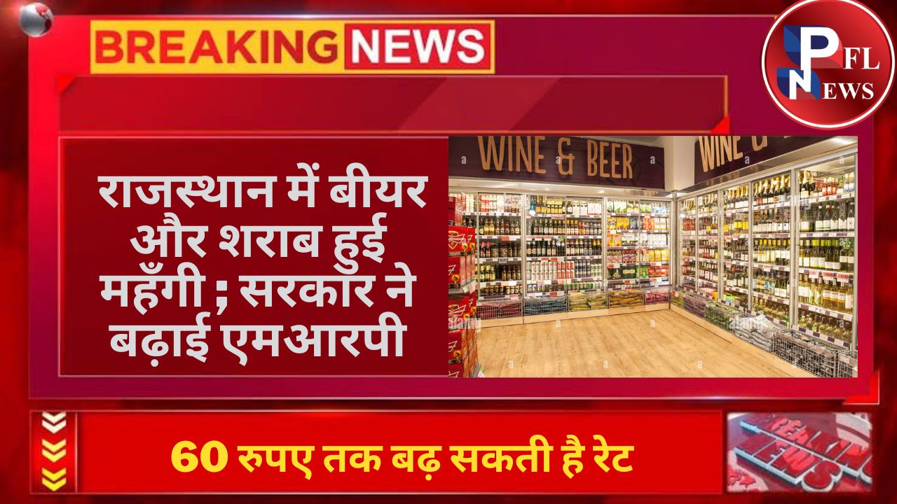 PFL News - राजस्थान में बीयर और शराब हुई महँगी ; सरकार ने बढ़ाई एमआरपी, 60 रुपए तक बढ़ सकती है रेट    