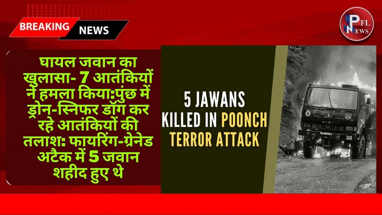 PFL News - पुंछ में ड्रोन-स्निफर डॉग कर रहे आतंकियों की तलाश:NIA ने संभाली आर्मी ट्रक पर हमले की जांच; फायरिंग-ग्रेनेड अटैक में 5 जवान शहीद हुए थे PFL News - पुंछ में ड्रोन-स्निफर डॉग कर रहे आतंकियों की तलाश:NIA ने संभाली आर्मी ट्रक पर हमले की जांच; फायरिंग-ग्रेनेड अटैक में 5 जवान शहीद हुए थे