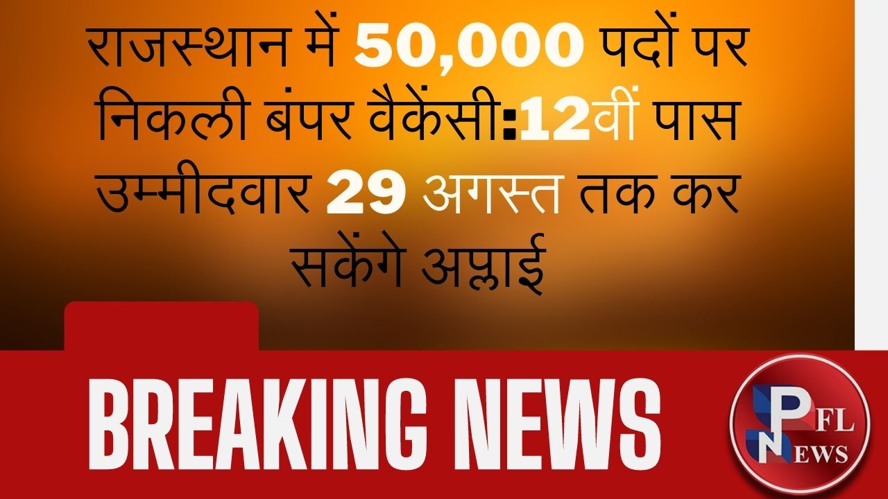 PFL News - राजस्थान में 50,000 पदों पर निकली बंपर वैकेंसी:12वीं पास उम्मीदवार 29 अगस्त तक कर सकेंगे अप्लाई PFL News - राजस्थान में 50,000 पदों पर निकली बंपर वैकेंसी:12वीं पास उम्मीदवार 29 अगस्त तक कर सकेंगे अप्लाई
