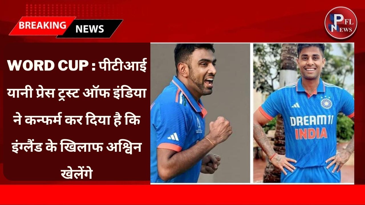 PFL News - World Cup : पीटीआई यानी प्रेस ट्रस्ट ऑफ इंडिया ने कन्फर्म कर दिया है कि इंग्लैंड के खिलाफ अश्विन खेलेंगे
