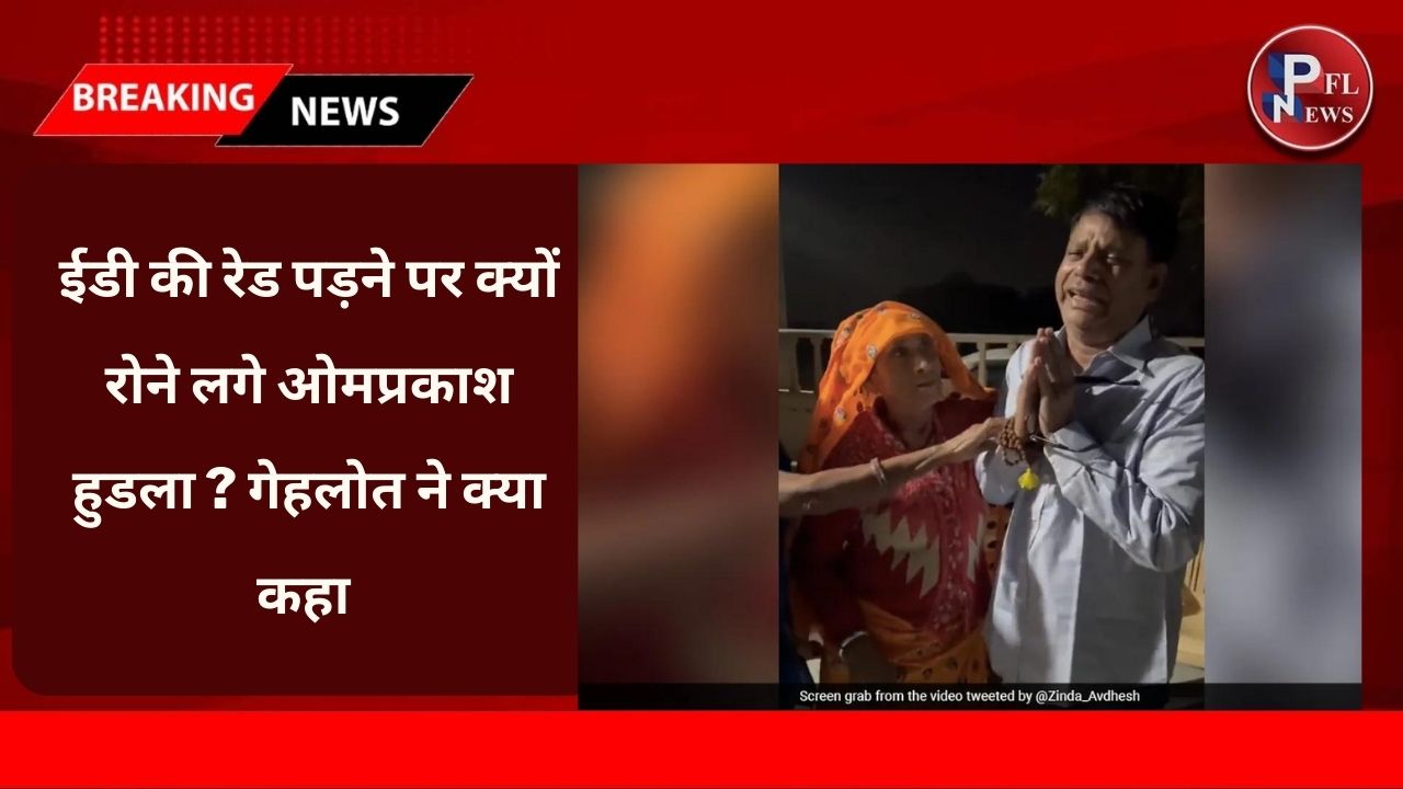 PFL News - Rajasthan : ईडी की रेड पड़ने पर क्यों रोने लगे ओमप्रकाश हुडला ? गेहलोत ने क्या कहा 