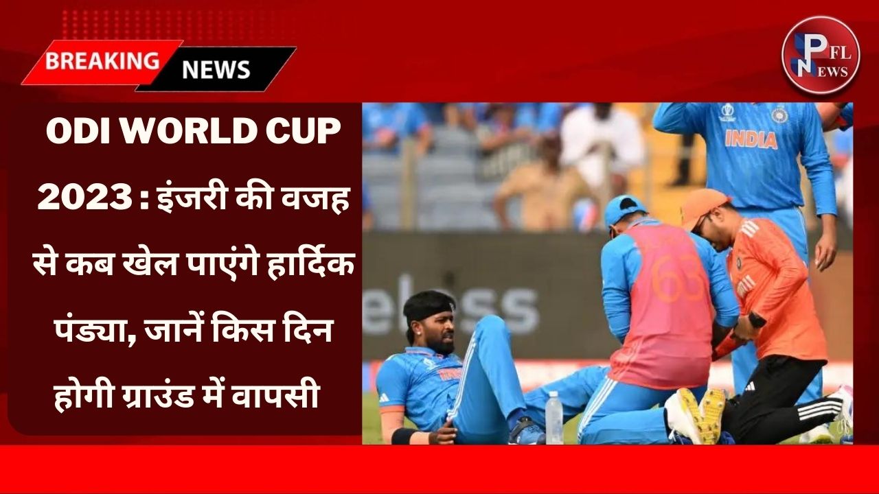 PFL News - ODI World Cup 2023 : इंजरी की वजह से कब खेल पाएंगे हार्दिक पंड्या, जानें किस दिन होगी ग्राउंड में वापसी  