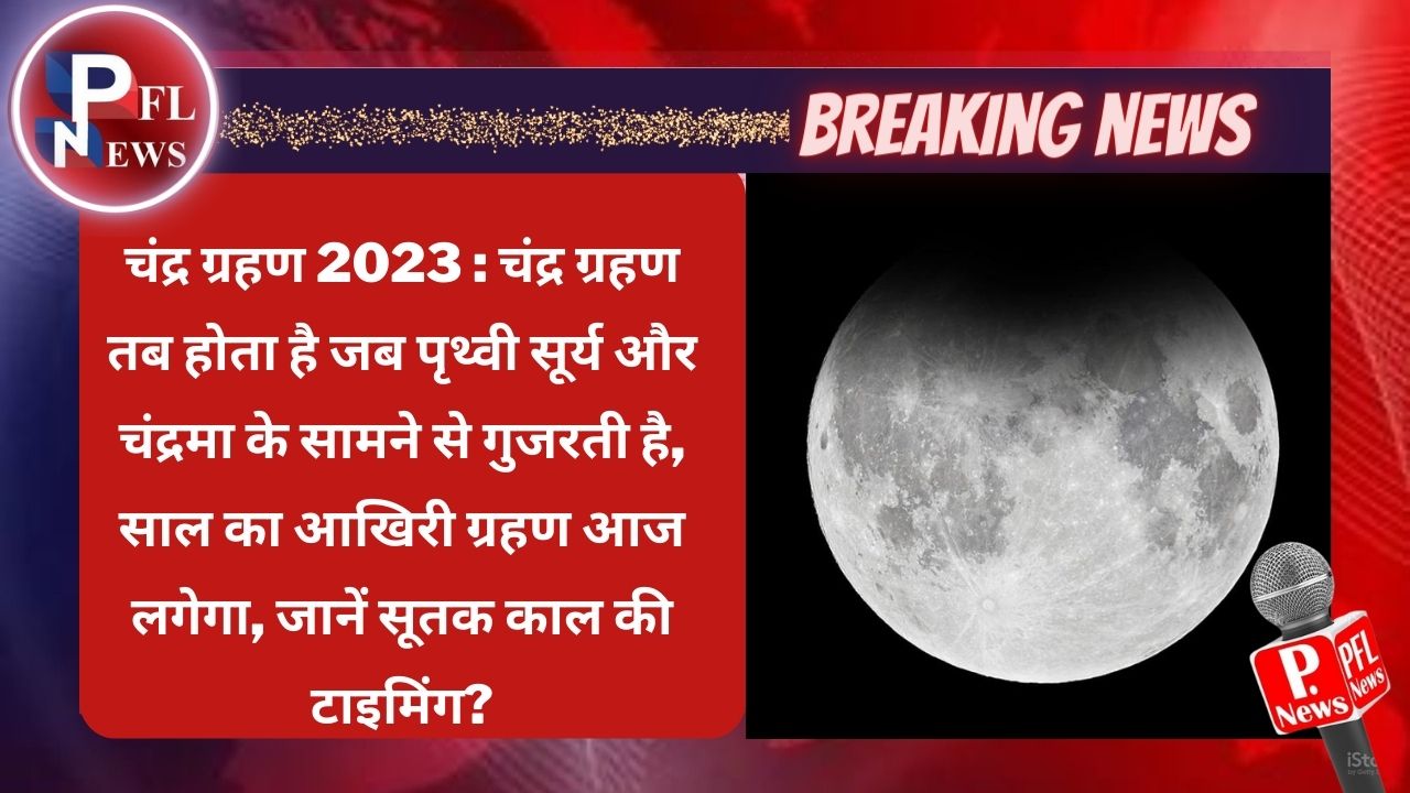 PFL News - चंद्र ग्रहण 2023 : चंद्र ग्रहण तब होता है जब पृथ्वी सूर्य और चंद्रमा के सामने से गुजरती है, साल का आखिरी ग्रहण आज लगेगा, जानें सूतक काल की टाइमिंग?