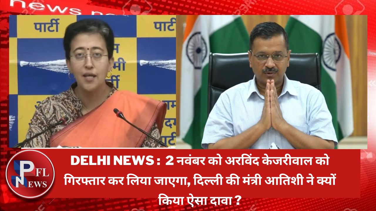 PFL News - Delhi News :  2 नवंबर को अरविंद केजरीवाल को गिरफ्तार कर लिया जाएगा, दिल्ली की मंत्री आतिशी ने क्यों किया दावा ?