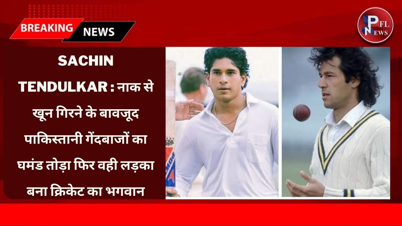 PFL News - Sachin Tendulkar : नाक से खून गिरने के बावजूद पाकिस्तानी गेंदबाजों का घमंड तोड़ा फिर वही लड़का बना क्रिकेट का भगवान