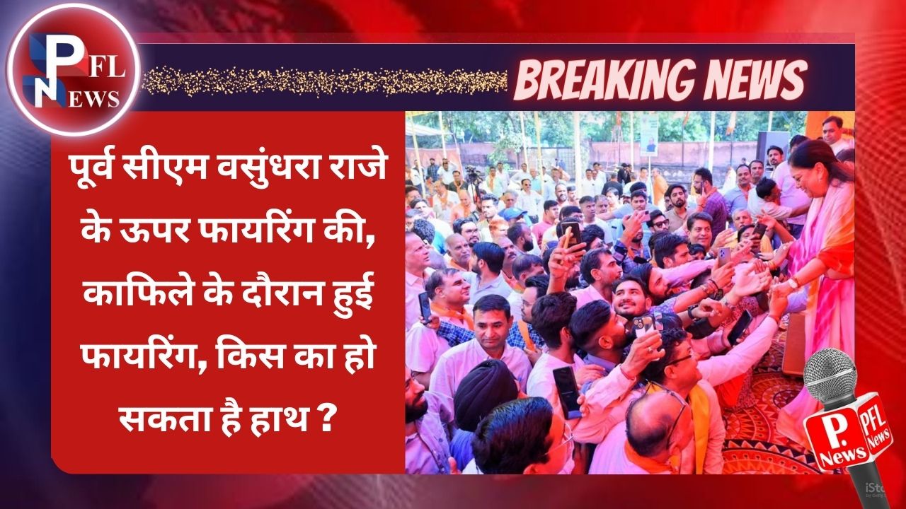 PFL News - पूर्व सीएम वसुंधरा राजे के ऊपर फायरिंग की, काफिले के दौरान हुई फायरिंग, किस का हो सकता है हाथ ? PFL News - पूर्व सीएम वसुंधरा राजे के ऊपर फायरिंग की, काफिले के दौरान हुई फायरिंग, किस का हो सकता है हाथ ?