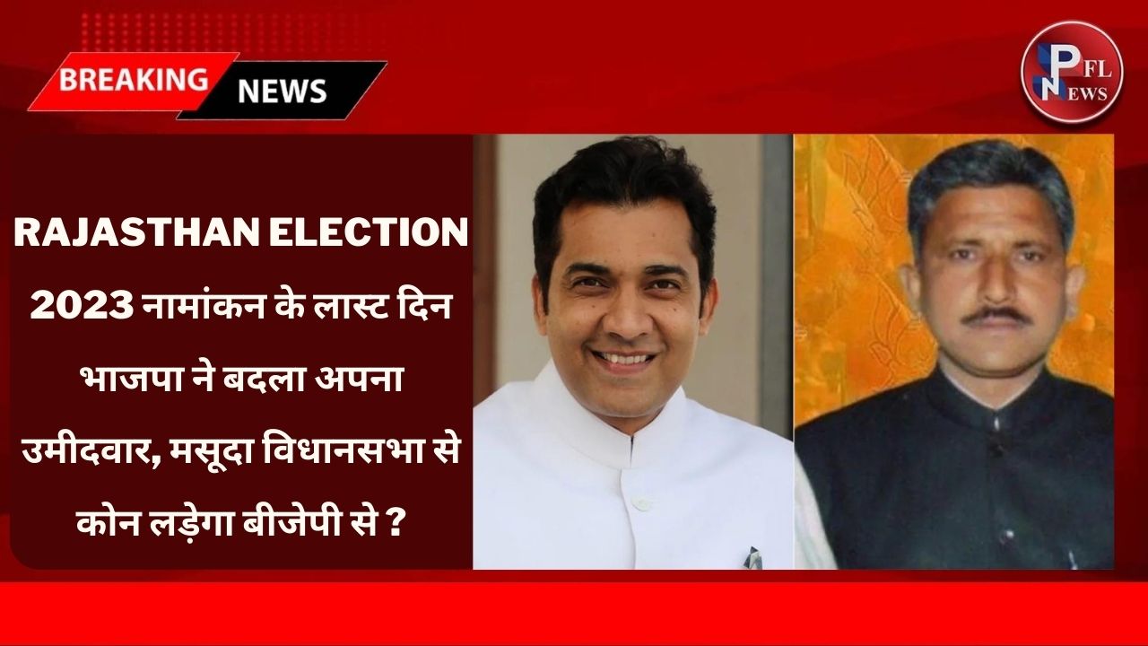 PFL News - Rajasthan Election 2023 : नामांकन के लास्ट दिन भाजपा ने बदला अपना उमीदवार, मसूदा विधानसभा से कोन लड़ेगा बीजेपी से ?