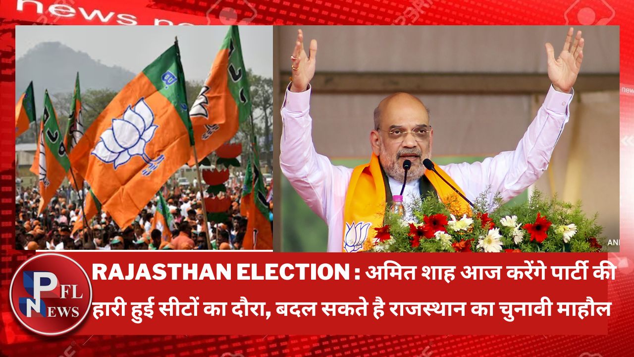 PFL News - Rajasthan Election : अमित शाह आज करेंगे पार्टी की हारी हुई सीटों का दौरा, बदल सकते है राजस्थान का चुनावी माहौल 