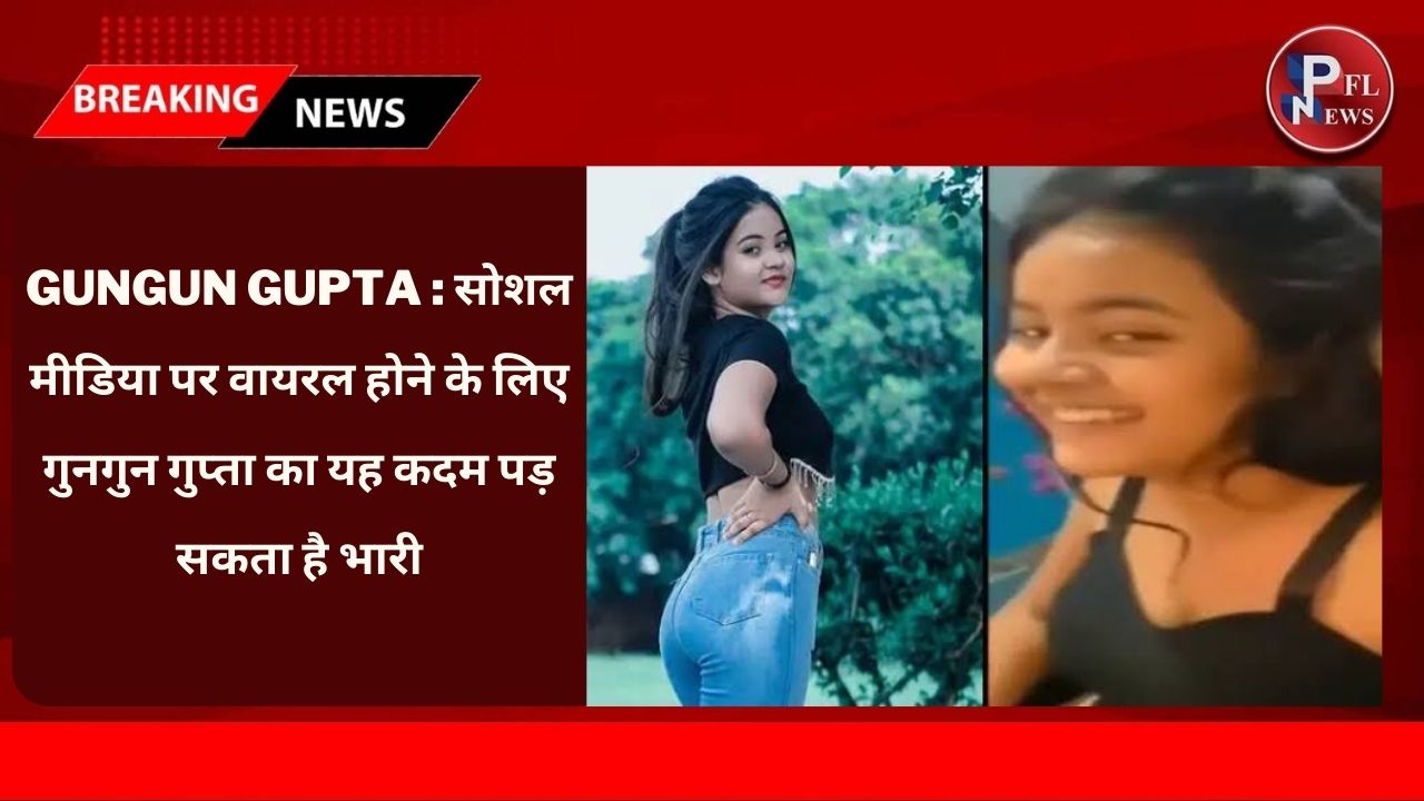 PFL News - Gungun Gupta : सोशल मीडिया पर वायरल होने के लिए गुनगुन गुप्ता का यह है कदम पड़ सकता है भारी