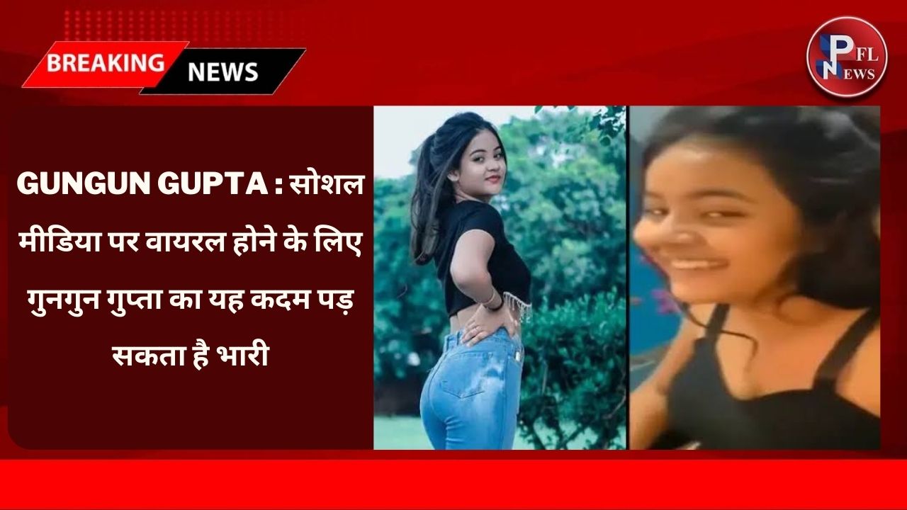 PFL News - Gungun Gupta : सोशल मीडिया पर वायरल होने के लिए गुनगुन गुप्ता का यह है कदम पड़ सकता है भारी PFL News - Gungun Gupta : सोशल मीडिया पर वायरल होने के लिए गुनगुन गुप्ता का यह है कदम पड़ सकता है भारी