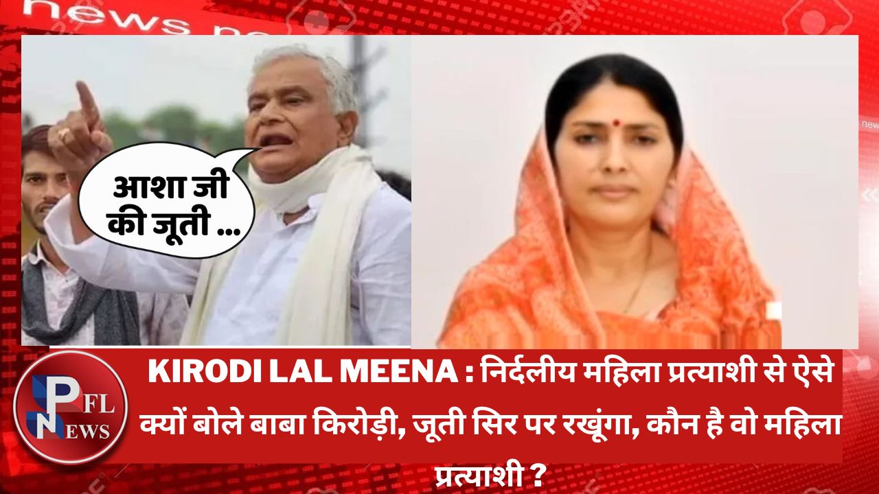 PFL News - Kirodi Lal Meena : निर्दलीय महिला प्रत्याशी से ऐसे क्यों बोले बाबा किरोड़ी, जूती सिर पर रखूंगा, कौन है वो महिला प्रत्याशी ? PFL News - Kirodi Lal Meena : निर्दलीय महिला प्रत्याशी से ऐसे क्यों बोले बाबा किरोड़ी, जूती सिर पर रखूंगा, कौन है वो महिला प्रत्याशी ?