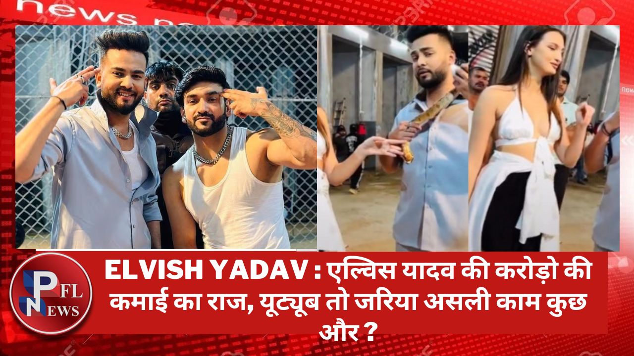 PFL News - ELvish Yadav : एल्विस यादव की करोड़ो की कमाई का राज, यूट्यूब तो जरिया असली काम कुछ और ? PFL News - ELvish Yadav : एल्विस यादव की करोड़ो की कमाई का राज, यूट्यूब तो जरिया असली काम कुछ और ?