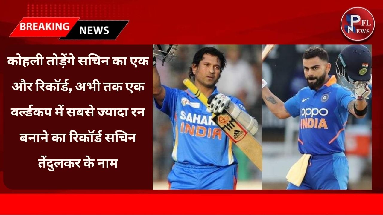 PFL News - कोहली तोड़ेंगे सचिन का एक और रिकॉर्ड, अभी तक एक वर्ल्डकप में सबसे ज्यादा रन बनाने का रिकॉर्ड सचिन तेंदुलकर के नाम PFL News - कोहली तोड़ेंगे सचिन का एक और रिकॉर्ड, अभी तक एक वर्ल्डकप में सबसे ज्यादा रन बनाने का रिकॉर्ड सचिन तेंदुलकर के नाम