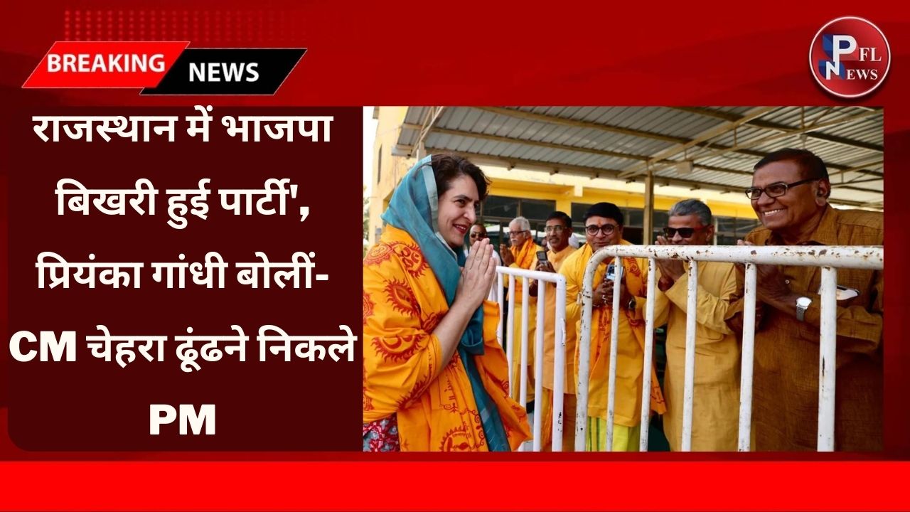 PFL News - राजस्थान में भाजपा बिखरी हुई पार्टी', प्रियंका गांधी बोलीं- CM चेहरा ढूंढने निकले PM PFL News - राजस्थान में भाजपा बिखरी हुई पार्टी', प्रियंका गांधी बोलीं- CM चेहरा ढूंढने निकले PM